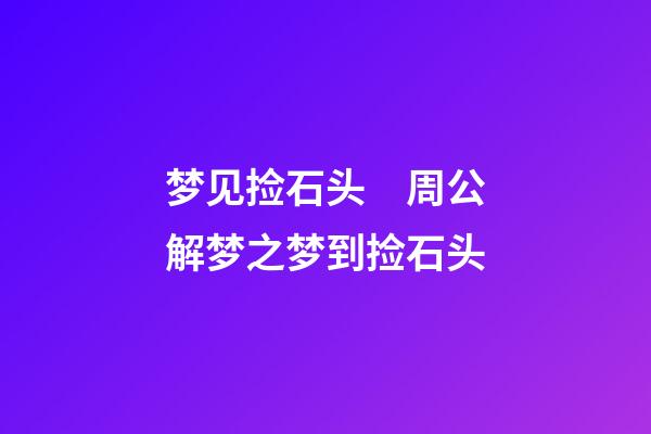 梦见捡石头　周公解梦之梦到捡石头